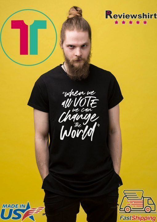 When We All Vote We Can Change The World T-Shirt