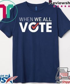 When we all vote shirt