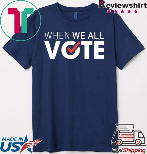 When we all vote shirt