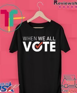 When we all vote shirt