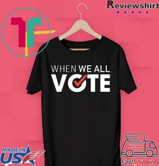 When we all vote shirt