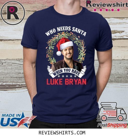 Who Needs Santa When You Have Luke Bryan Christmas Shirt