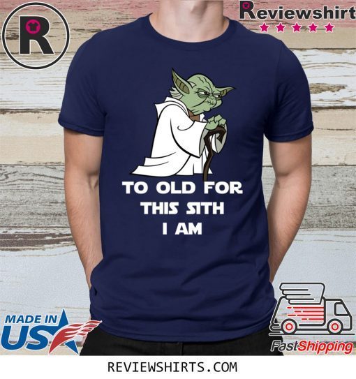 Yoda to old for this sith I am shirt