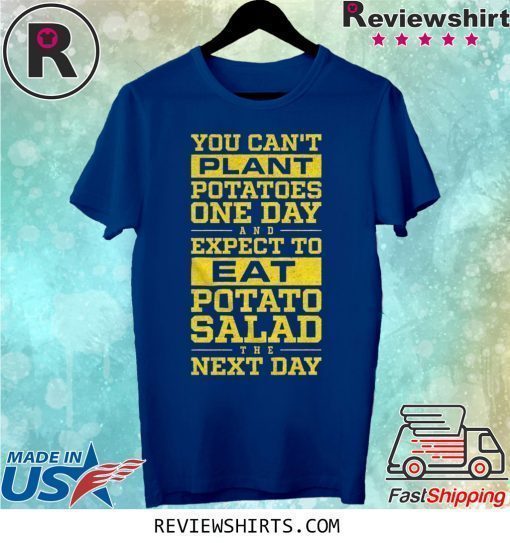 You Can't Plant Potatoes Shirt