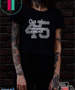 45 Our Ace Today Tomorrow Forever T-Shirt