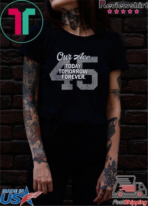 45 Our Ace Today Tomorrow Forever T-Shirt