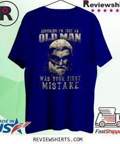 Assuming I’m Just An Old Man Was Your First Mistake T-Shirt