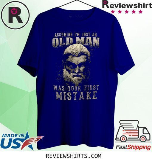 Assuming I’m Just An Old Man Was Your First Mistake T-Shirt