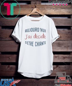 Aujourd’hui J’ai Décidé D’etre Chiante Shirt