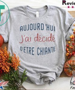 Aujourd’hui J’ai Décidé D’etre Chiante Shirt