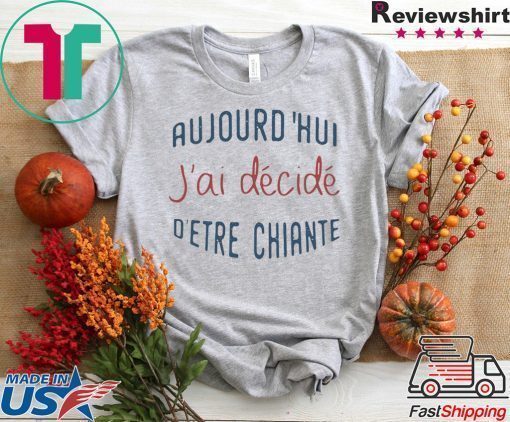 Aujourd’hui J’ai Décidé D’etre Chiante Shirt