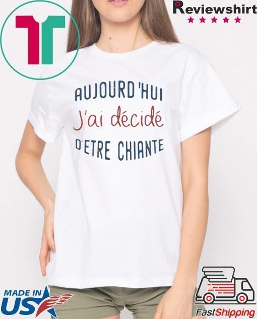 Aujourd’hui J’ai Décidé D’etre Chiante Shirt