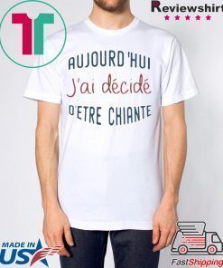 Aujourd’hui J’ai Décidé D’etre Chiante Shirt