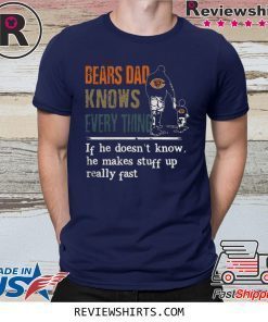 BEARS DAD KNOW EVERYTHING IF HE DOESNT KNOW HE MAKE STUFF UP REALLY FAST SHIRT