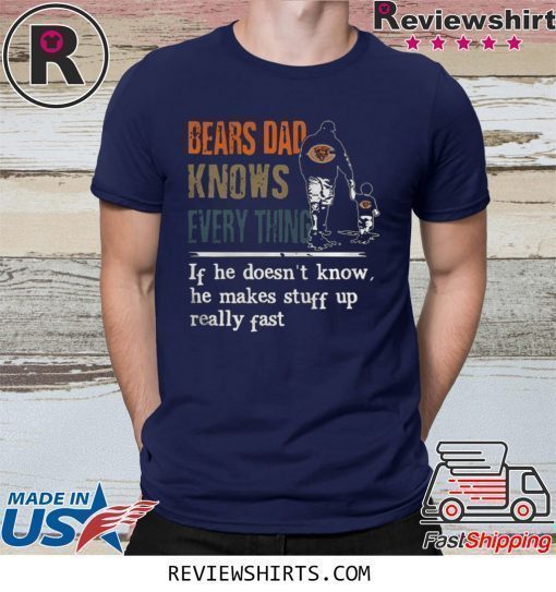 BEARS DAD KNOW EVERYTHING IF HE DOESNT KNOW HE MAKE STUFF UP REALLY FAST SHIRT