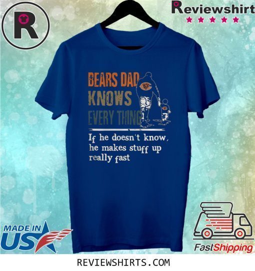 BEARS DAD KNOW EVERYTHING IF HE DOESNT KNOW HE MAKE STUFF UP REALLY FAST SHIRT