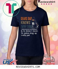 BEARS DAD KNOW EVERYTHING IF HE DOESNT KNOW HE MAKE STUFF UP REALLY FAST SHIRT