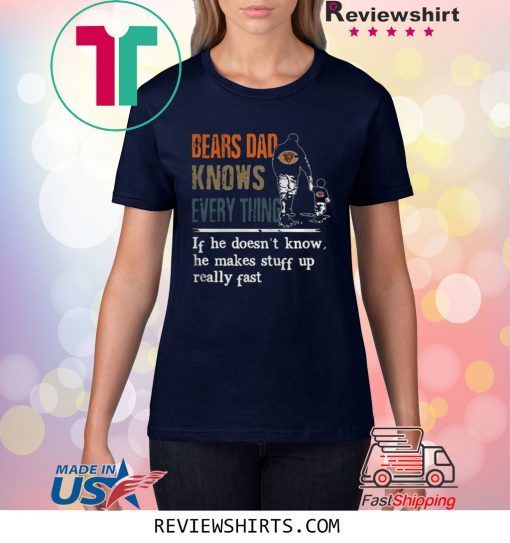 BEARS DAD KNOW EVERYTHING IF HE DOESNT KNOW HE MAKE STUFF UP REALLY FAST SHIRT