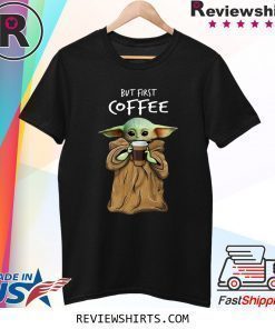 Baby Yoda But First Coffee Shirt