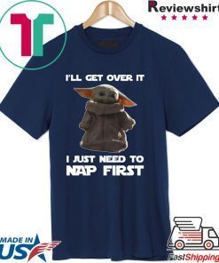 Baby Yoda I’ll Get Over It I Just Need To Nap First Shirts