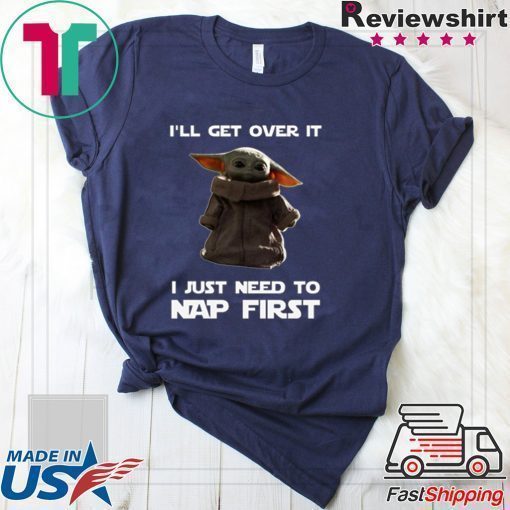 Baby Yoda I’ll Get Over It I Just Need To Nap First Shirts