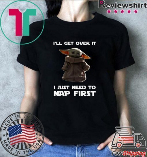 Baby Yoda I’ll Get Over It I Just Need To Nap First Shirts