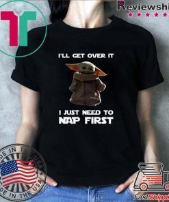 Baby Yoda I’ll get over it I just need to nap first shirt