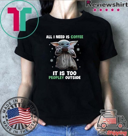 Baby Yoda all i need is coffee it is too peopley outside shirt