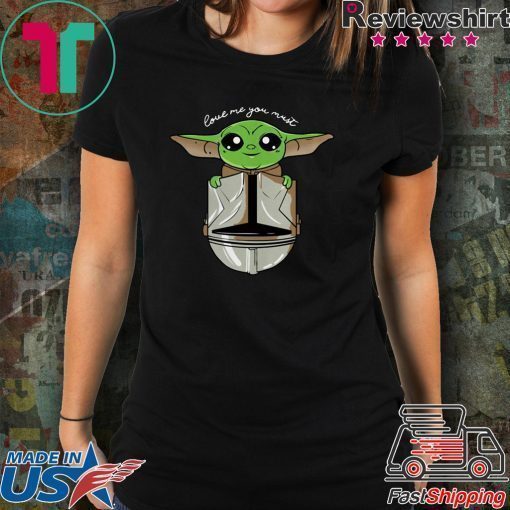 Baby Yoda love me you must shirt