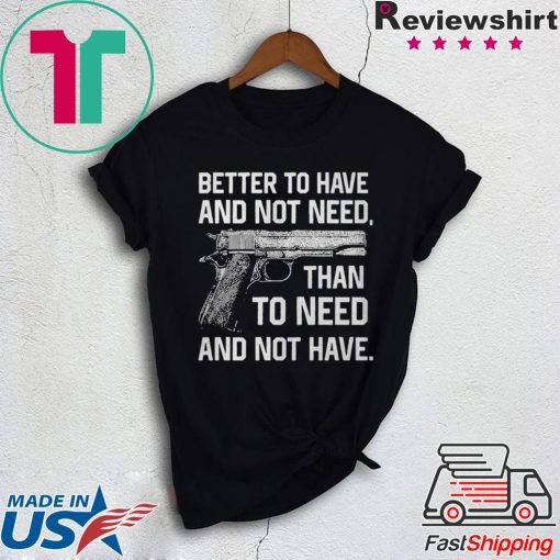 Better To Have And Not Need Than To Need And Not Have shirt