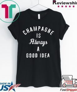 Champagne is always a good idea Shirt