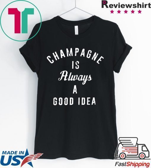 Champagne is always a good idea Shirt