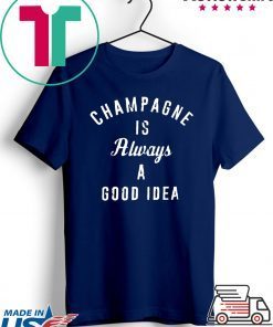 Champagne is always a good idea Shirt