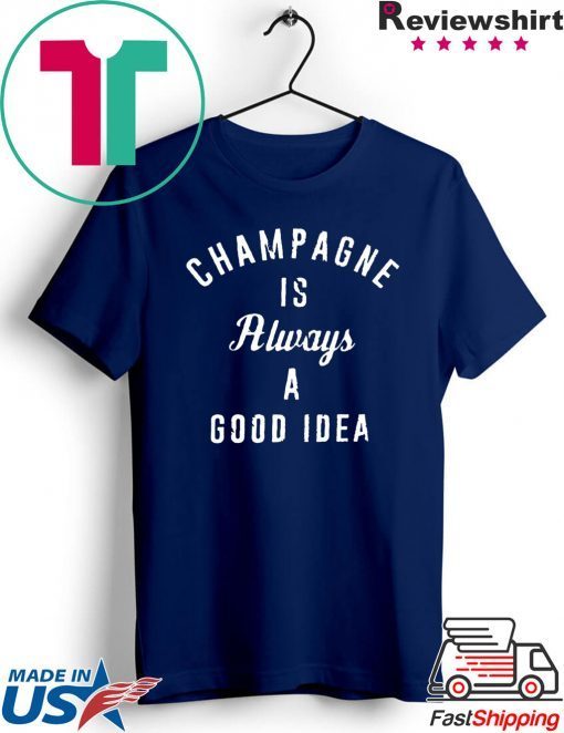 Champagne is always a good idea Shirt