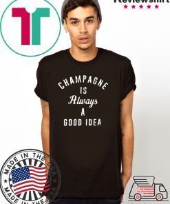 Champagne is always a good idea Shirt