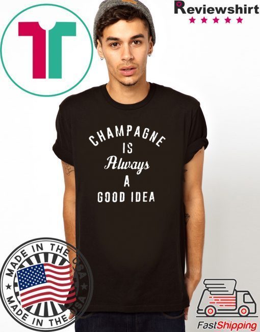 Champagne is always a good idea Shirt