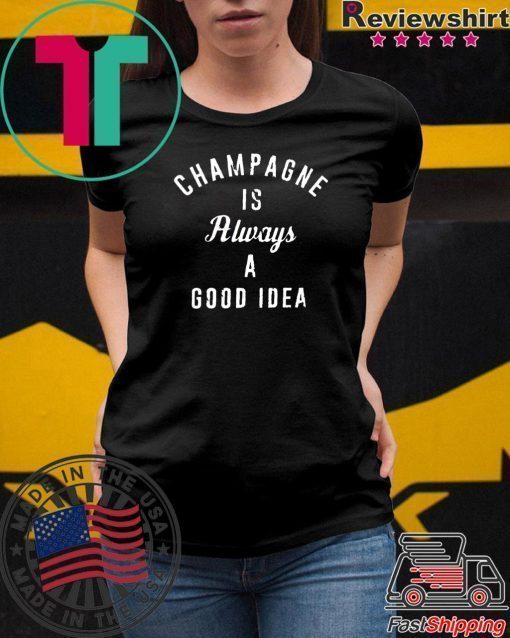 Champagne is always a good idea Shirt