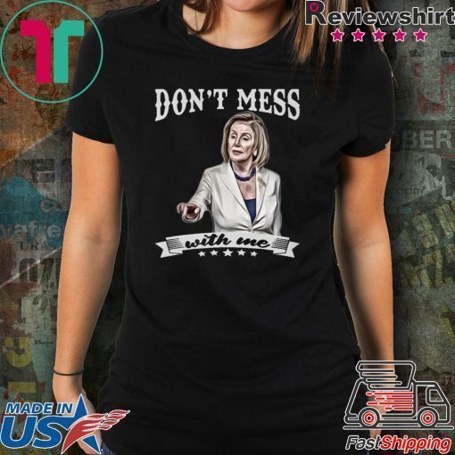 Don’t Mess With Me Shirt Nancy Pelosi