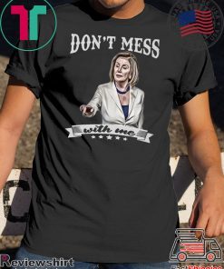 Don’t Mess With Me Shirt Nancy Pelosi