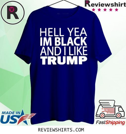 HELL YEA IM BLACK AND I LIKE TRUMP T-SHIRT