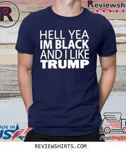 HELL YEA IM BLACK AND I LIKE TRUMP T-SHIRT