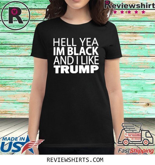 HELL YEA IM BLACK AND I LIKE TRUMP T-SHIRT