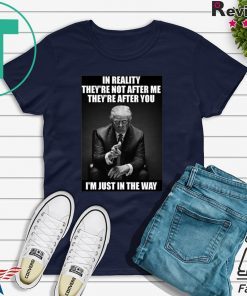 In Reality They're Not After Me They're After You Trump T-Shirt