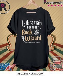 Librarian Because book wizard isn't an official job title shirt