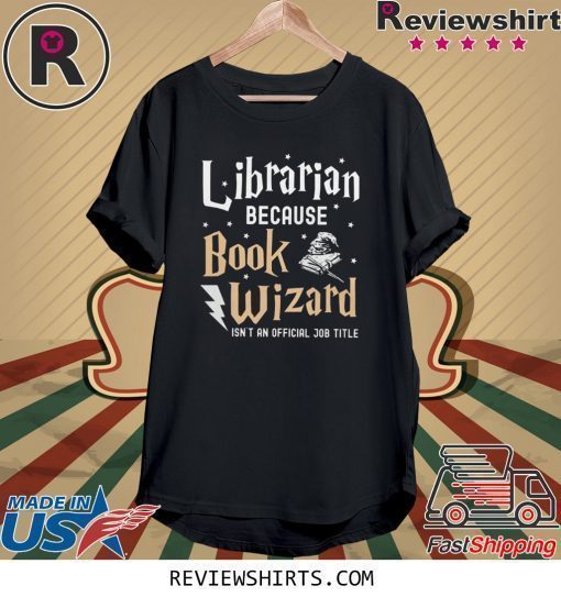 Librarian Because book wizard isn't an official job title shirt