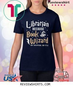 Librarian Because book wizard isn't an official job title shirt