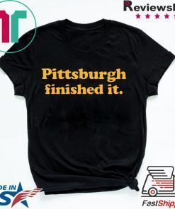 Pittsburgh finished it Shirt Limited Edition