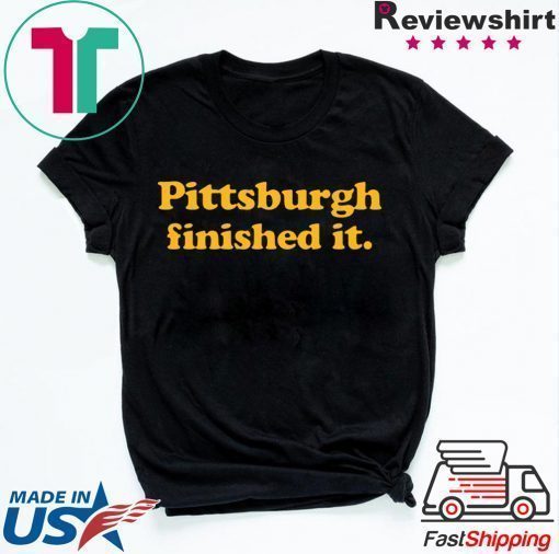 Pittsburgh finished it Shirt Limited Edition