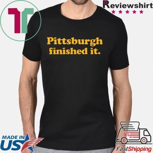 Pittsburgh finished it Shirt Limited Edition