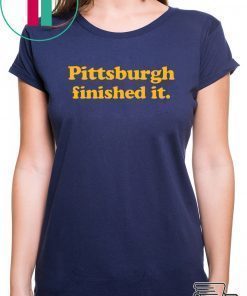 Pittsburgh finished it Shirt Limited Edition